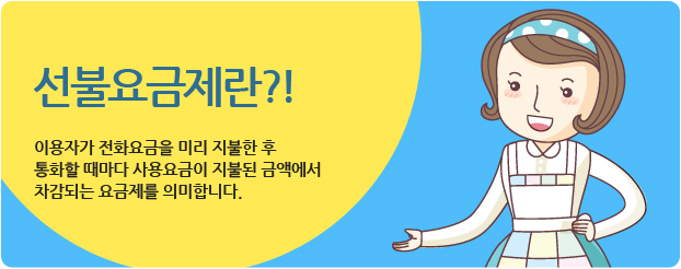 선불요금제란?! 이용자가 전화요금을 미리 지불한 후 통화할 때마다 사용요금이 지불된 금액에서 차감되는 요금제를 의미합니다.