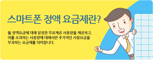 스마트폰 정액 요금제란? 월 정액요금에 대해 일정한 무료제공 사용량을 제공하고, 이를 초과하는 사용량에 대해서만 추가적인 사용요금을 부과하는 요금제를 의미합니다.